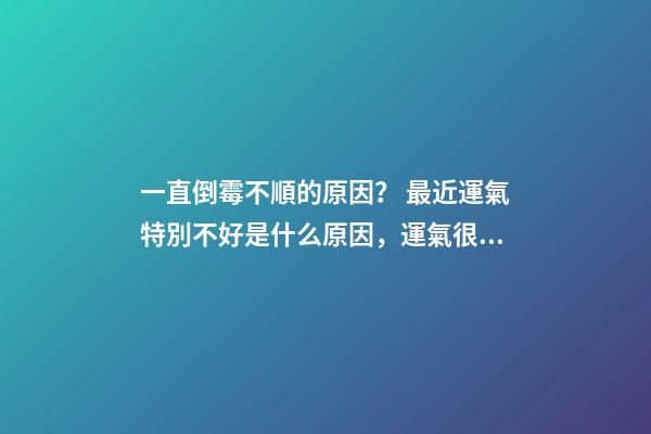 一直倒霉不順的原因？ 最近運氣特別不好是什么原因，運氣很差是什么原因呢-第1張-觀點-玄機派